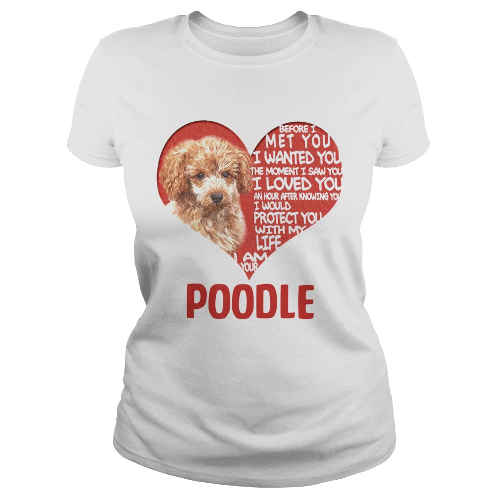 Before I Met You I Wanted You The Moment I Saw You I Loved You I Am Your Poodle Classic Ladies