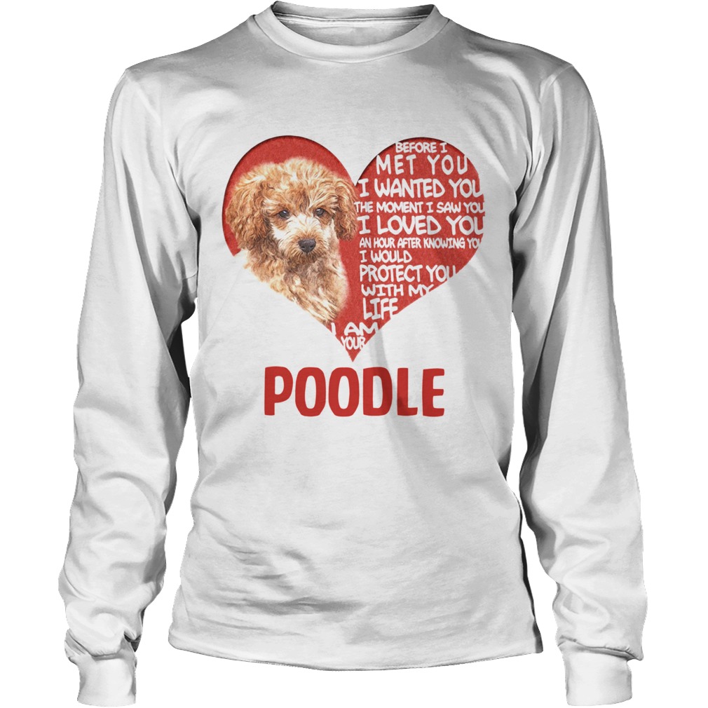 Before I Met You I Wanted You The Moment I Saw You I Loved You I Am Your Poodle Long Sleeve