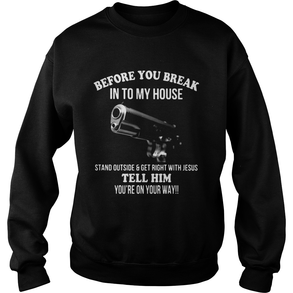 Before You Break In To My House Stand Outside And Get Right With Jesus Tell Him Youre On Your Way Sweatshirt