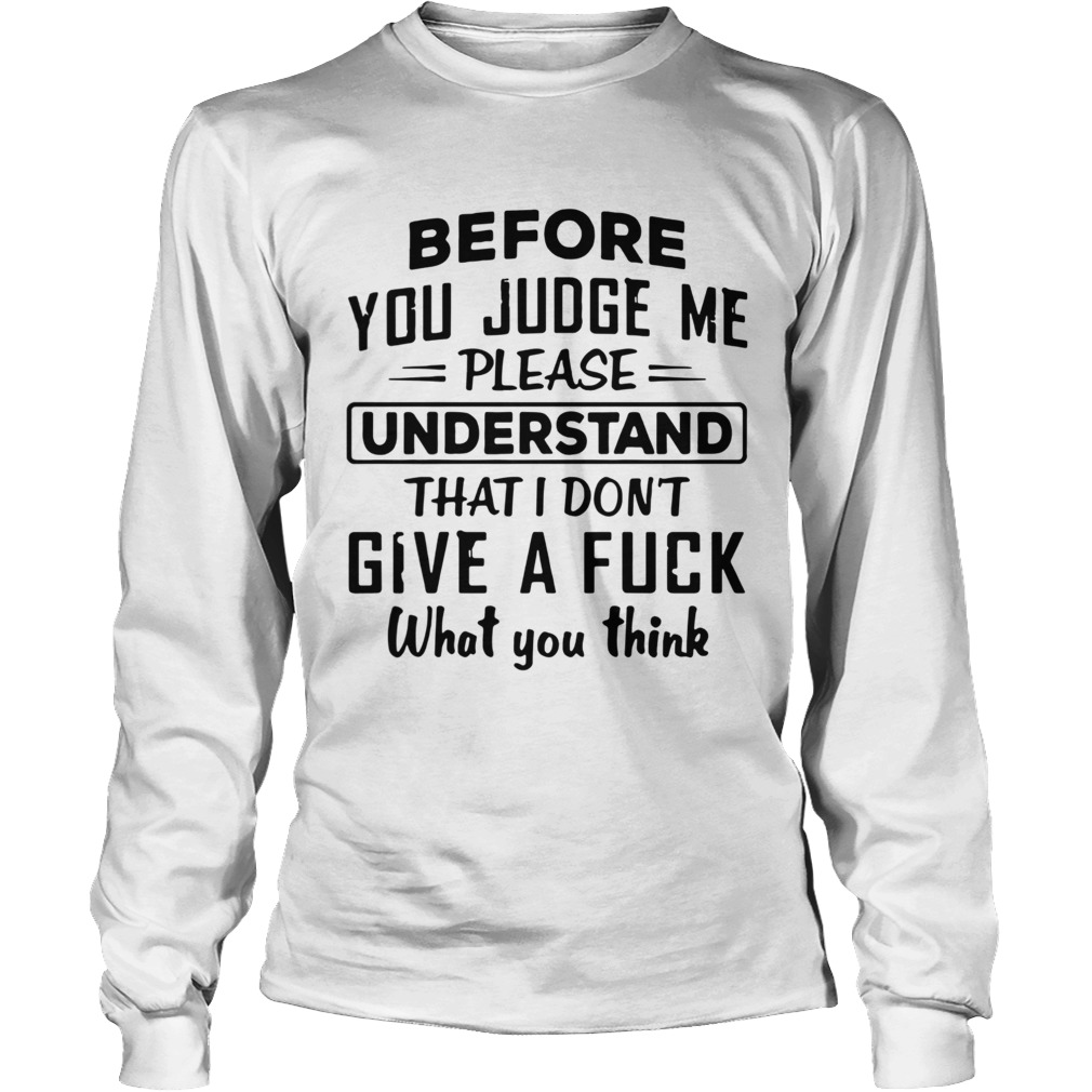 Before You Judge me please Understand That I Dont Give A Fuck Long Sleeve
