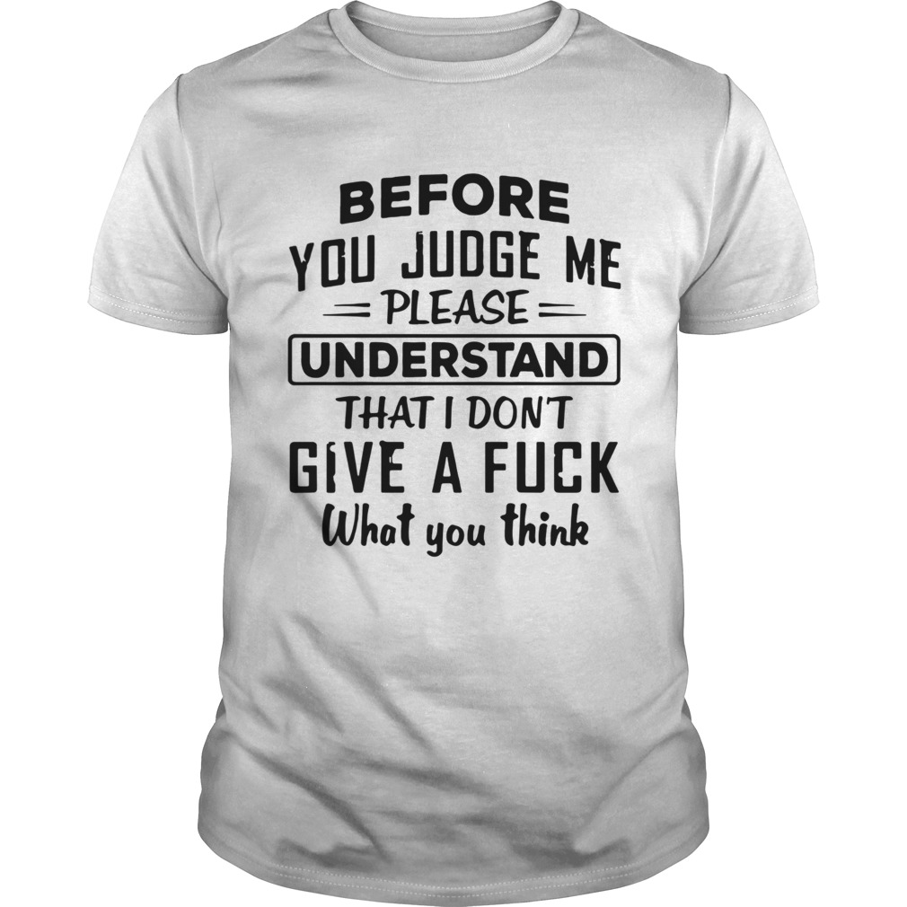Before You Judge me please Understand That I Dont Give A Fuck shirt