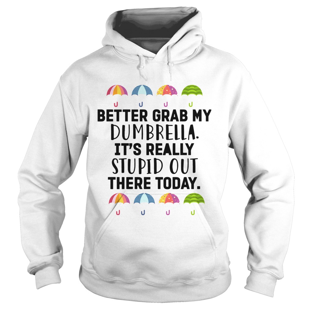 Better Grab My Dumbrella Its Really Stupid Out There Today Hoodie