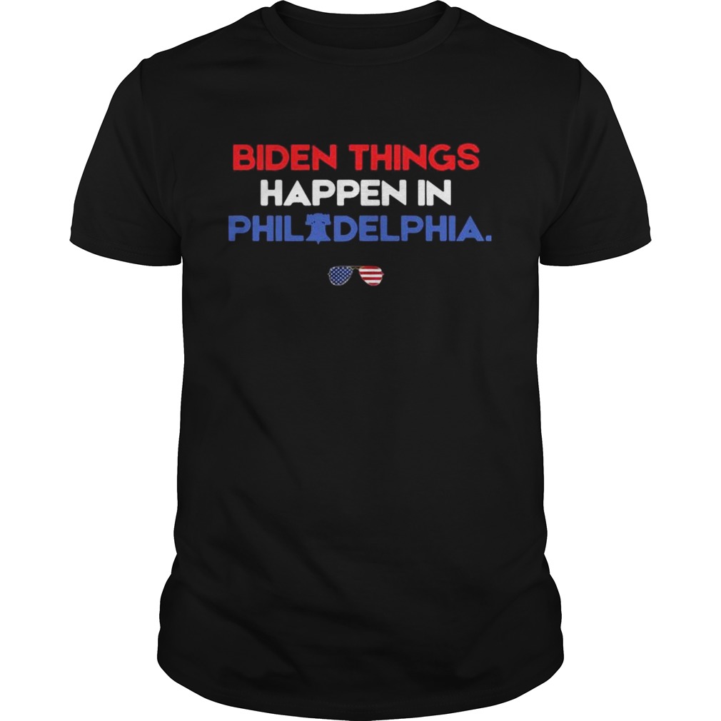 Biden Things Happen In Philadelphia shirt