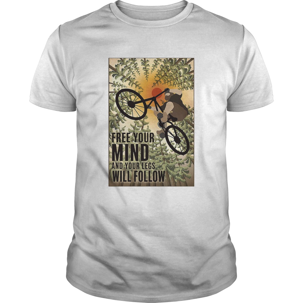 Biking Free Your Mind And Your Legs Will Follow shirt