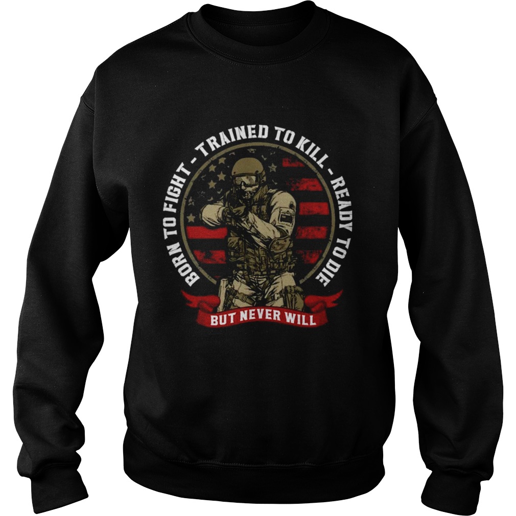 Born To Fight Trained To Kill Ready To Die But Never Will Sweatshirt