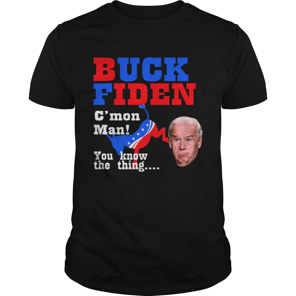 Buck Fiden Cmon Man You Know The Thing shirt