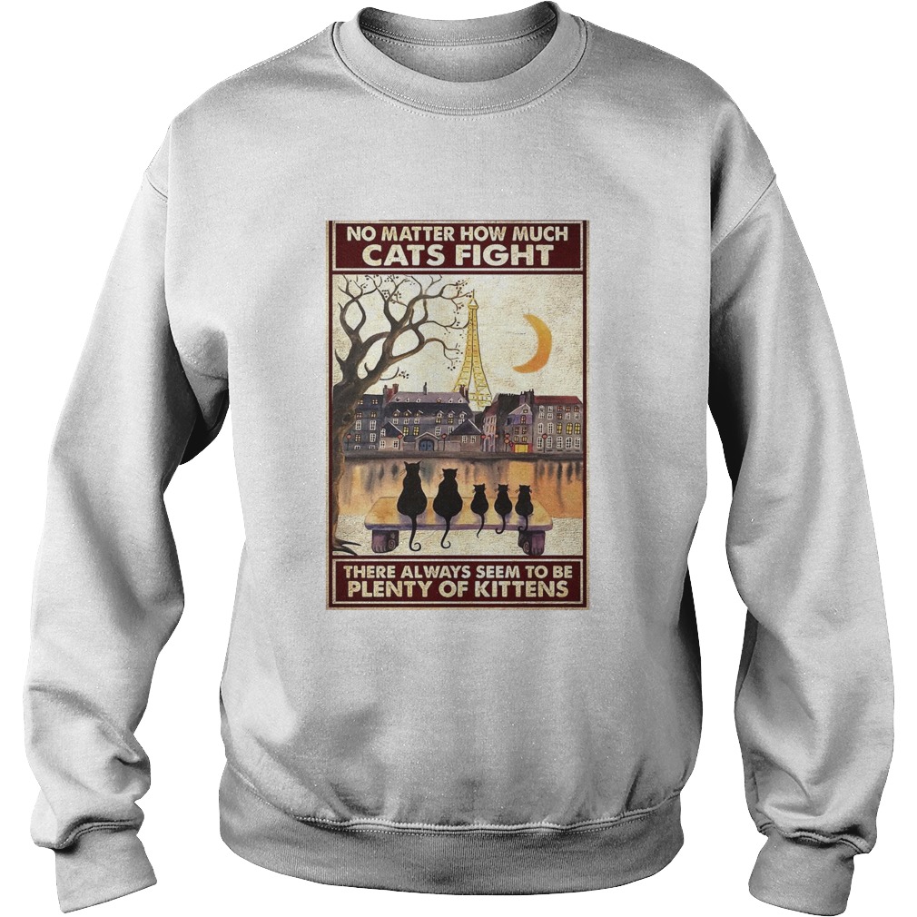 Cats No Matter How Much Cats Fight There Always Seem To Be Plenty Of Kittens Poster Sweatshirt