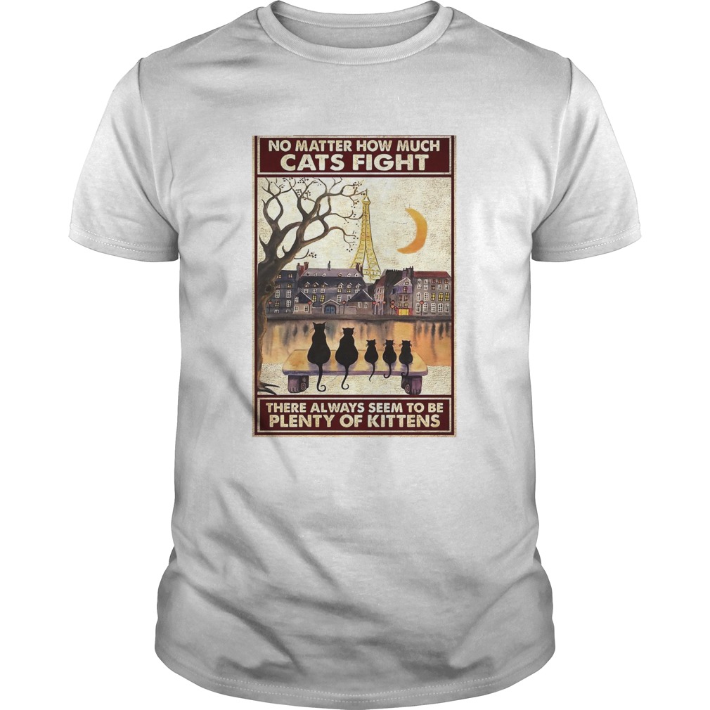 Cats No Matter How Much Cats Fight There Always Seem To Be Plenty Of Kittens Poster shirt