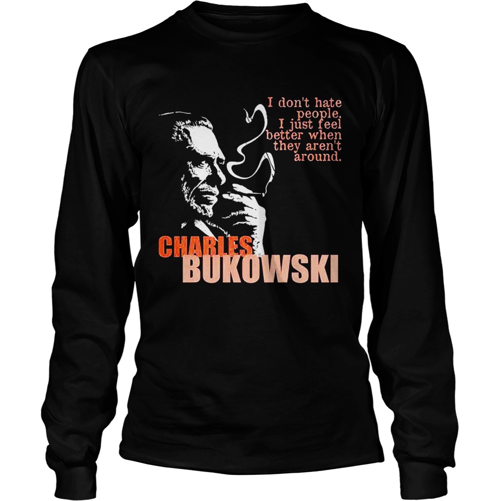 Charles bukowski I dont hate people i just feel better when they arent Long Sleeve
