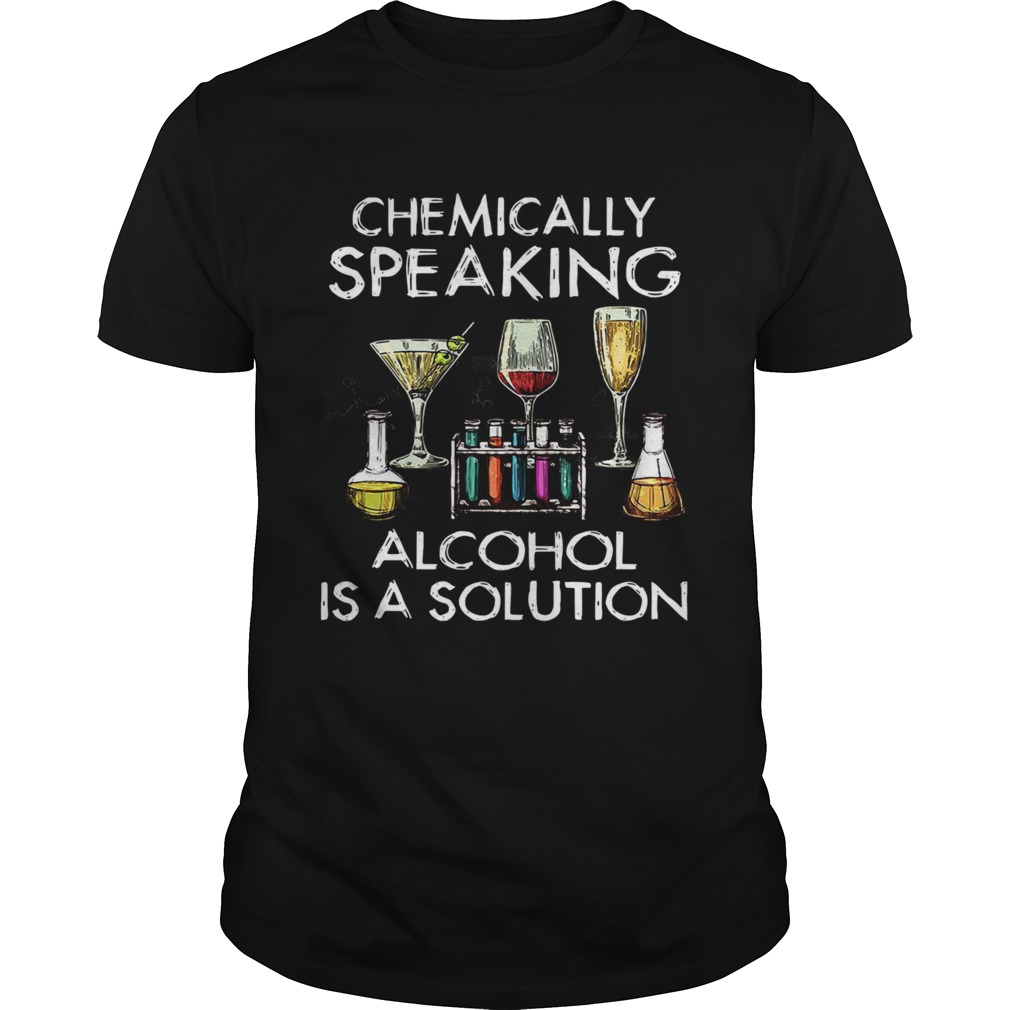 Chemically Speaking Alcohol Is A Solution shirt