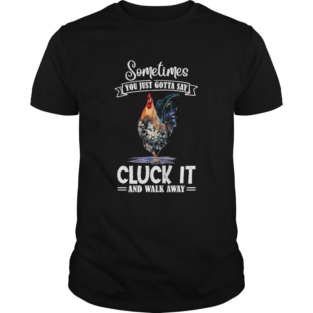 Chicken Sometimes You Just Gotta Say Cluck It And Walk Away shirt