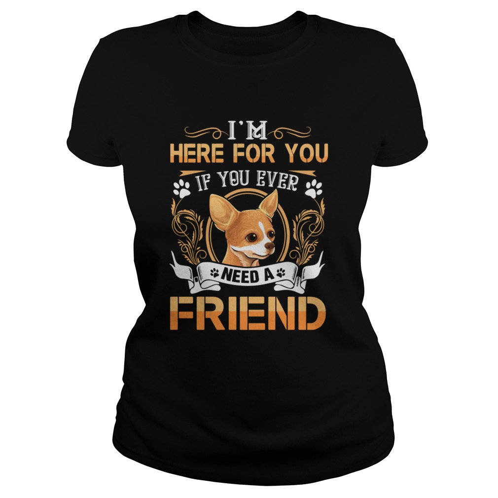 Chihuahua Here Im Here For You If You Ever Need A Friend Classic Ladies
