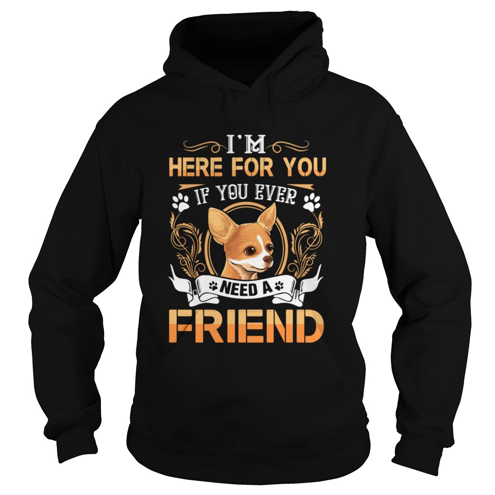 Chihuahua Here Im Here For You If You Ever Need A Friend Hoodie