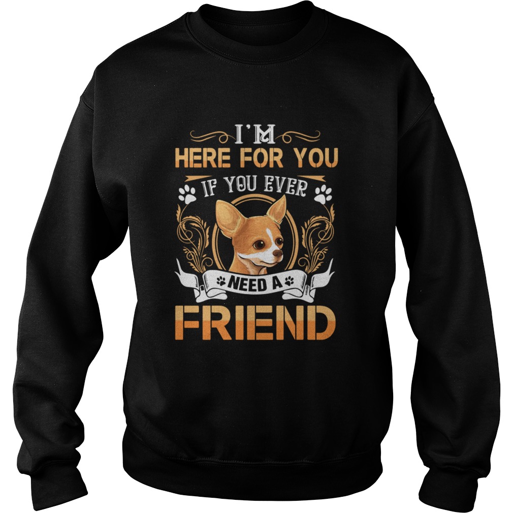Chihuahua Here Im Here For You If You Ever Need A Friend Sweatshirt