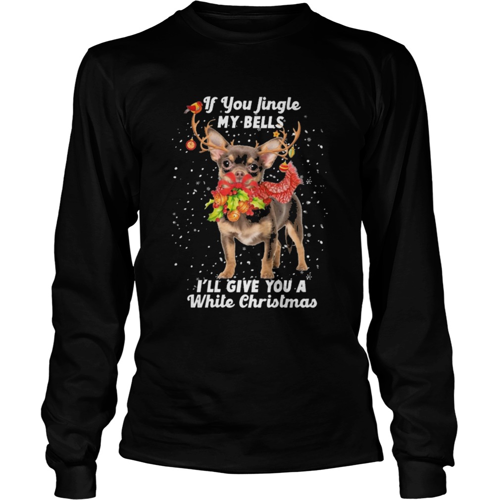 Chihuahua if you jingle my bells Ill give you a white Christmas Long Sleeve