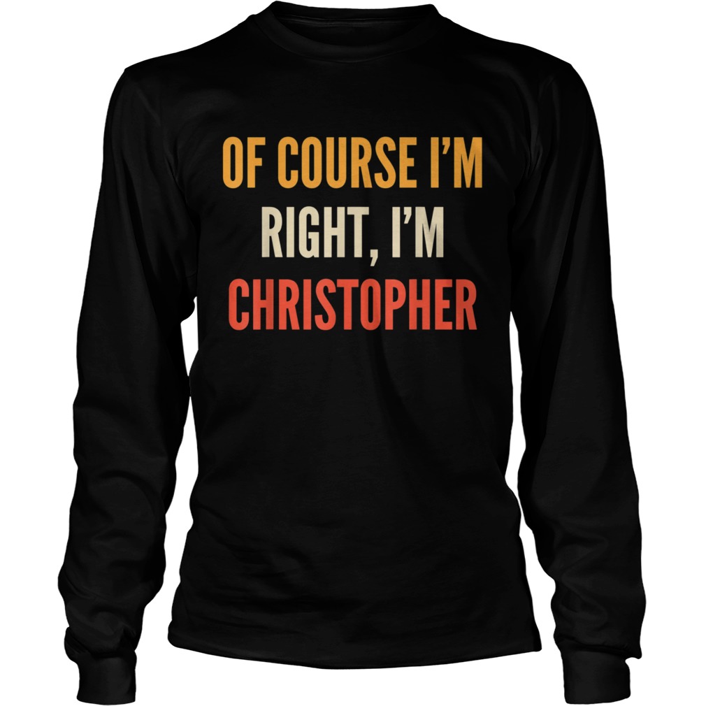 Christopher Of Course Im Right Im Christopher Long Sleeve