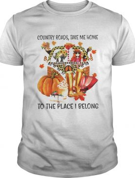 Country Roads Take Me Home To The Place I Belong shirt