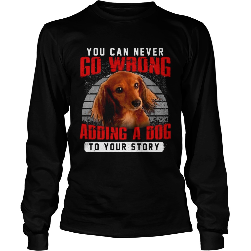 Dachshund You Can Never Go Wrong Adding A Dog To Your Story Long Sleeve