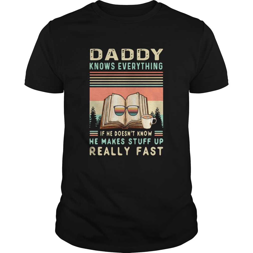Daddy Know Everything If He Doesnt Know He Makes Stuff Up Really Fast shirt