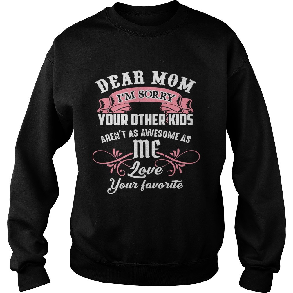 Dear Mom Im Sorry Your Other Kids Arent As Awesome As Me Love Your Favorite Sweatshirt