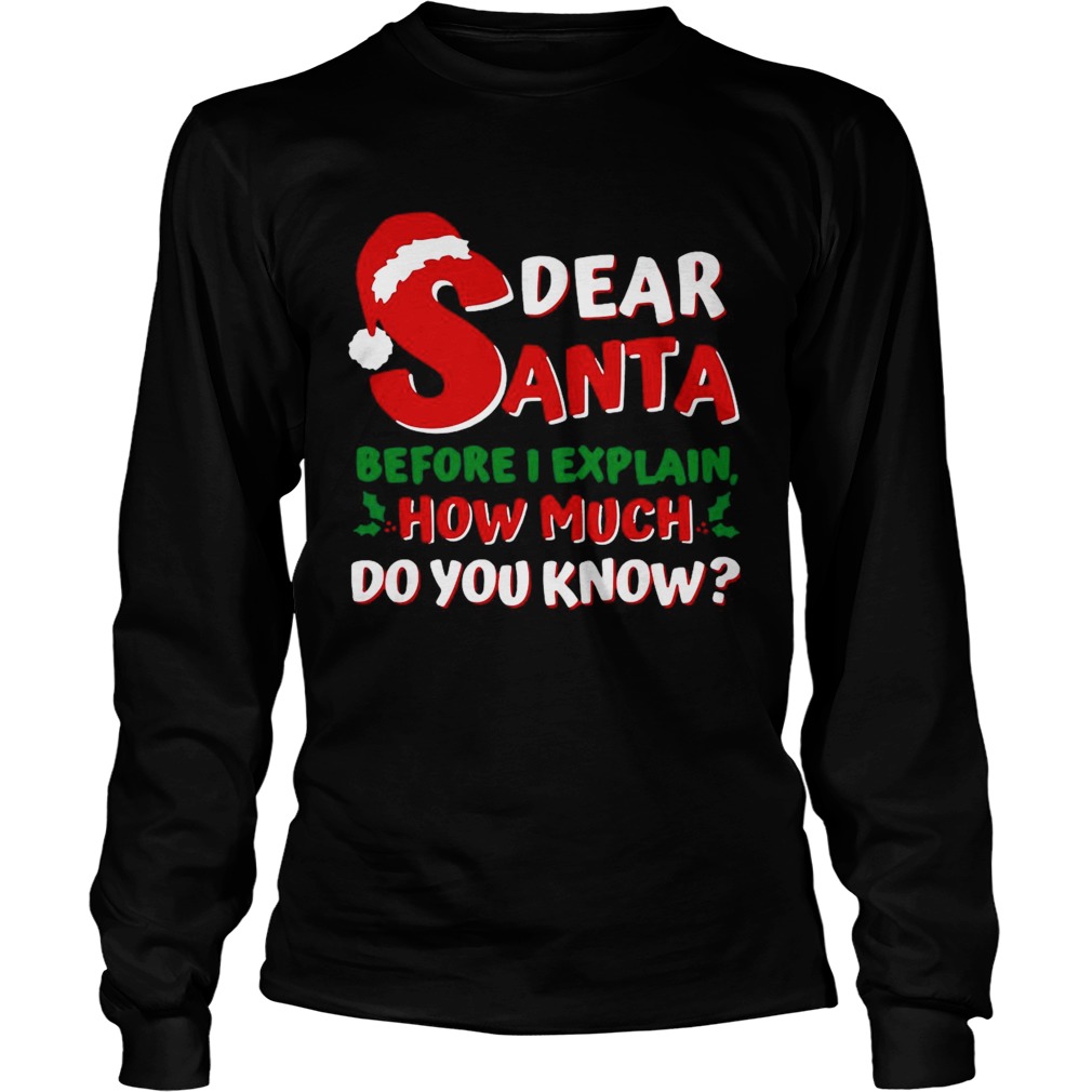 Dear Santa Before I Explain How Much Do You Know Long Sleeve