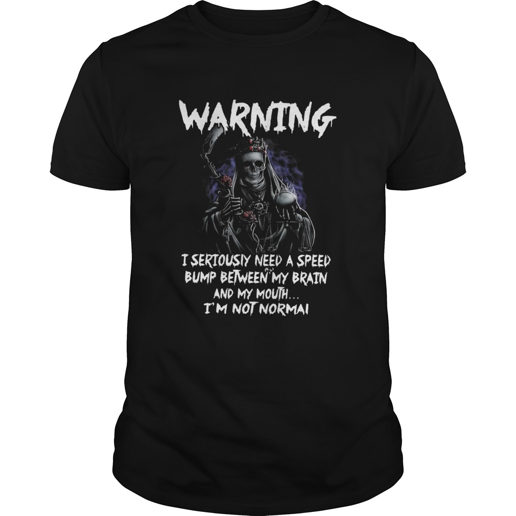 Death Warning I Seriously Need A Speed Bump Between Brain And My Mouth Im Not Normal shirt