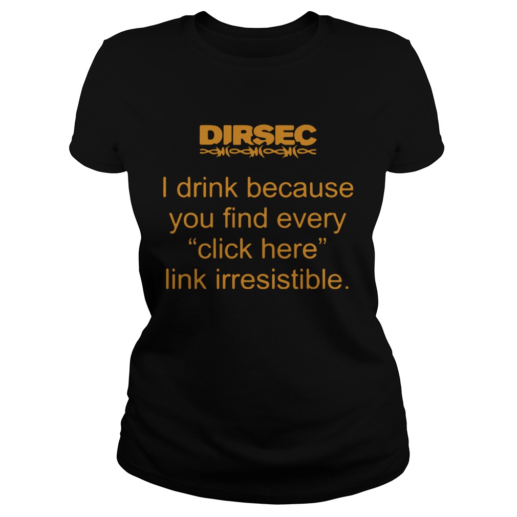 Dirsec I Drink Because You Find Every Click Here Link Irresistible Classic Ladies