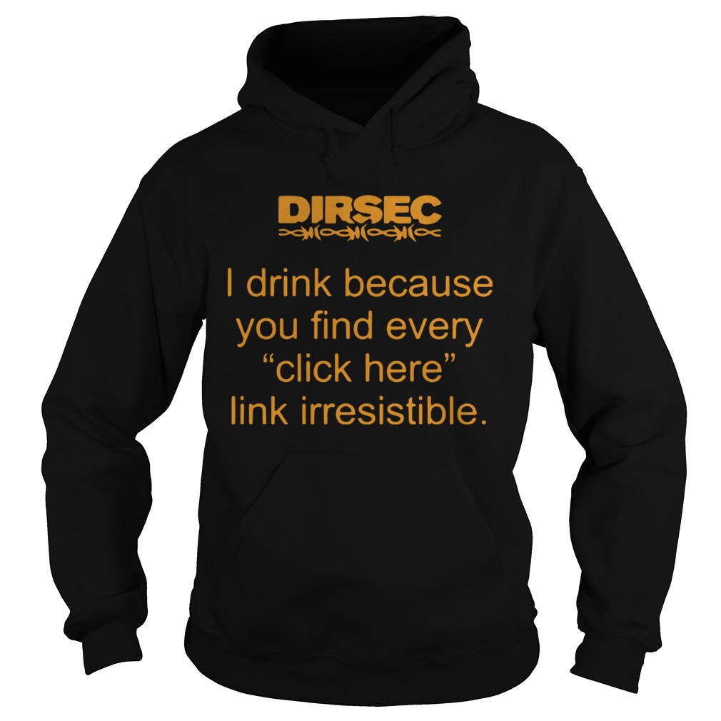 Dirsec I Drink Because You Find Every Click Here Link Irresistible Hoodie