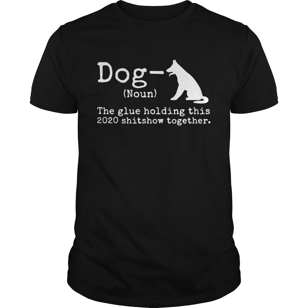 Dog Definition The Glue Holding This 2020 Shitshow Together shirt