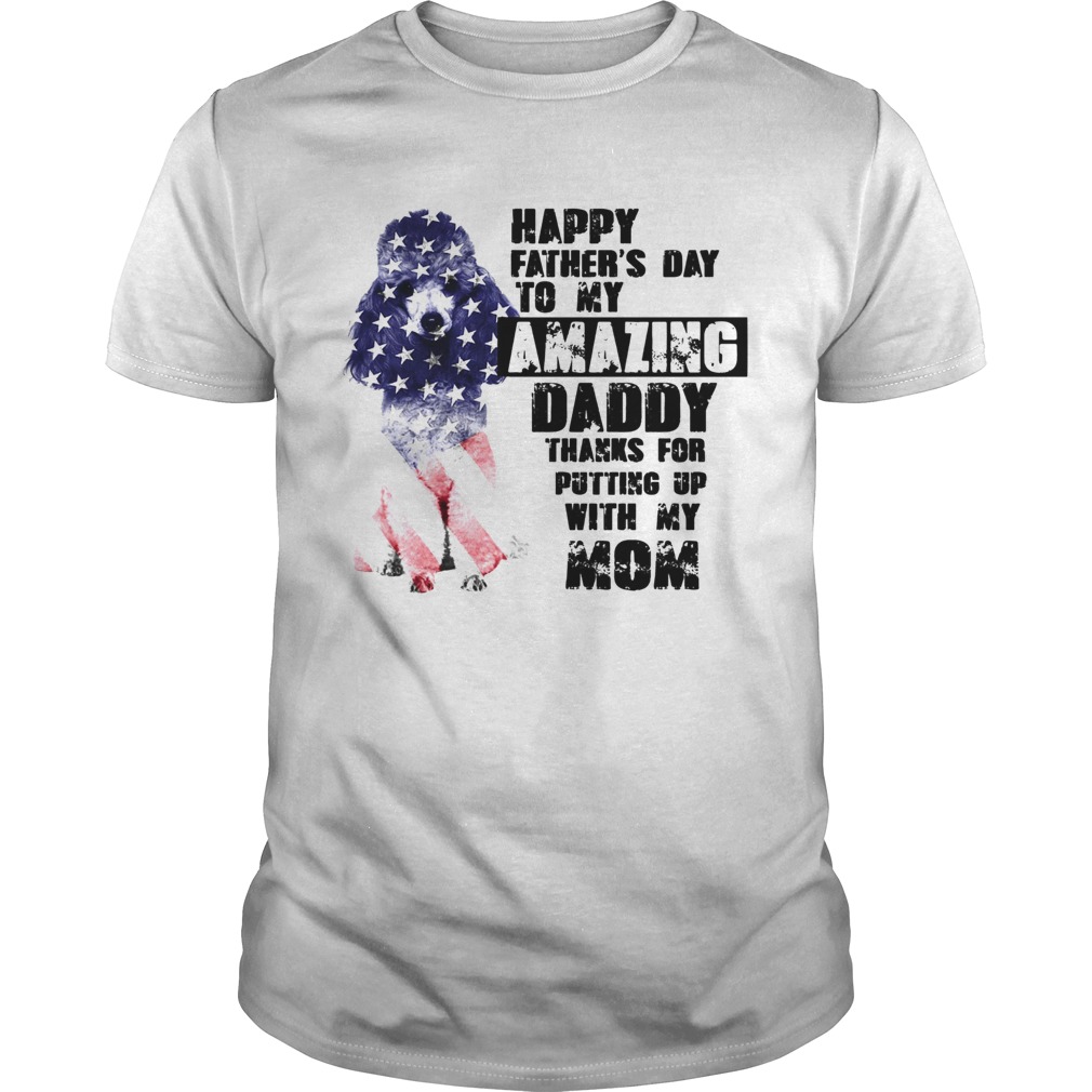 Dog Happy Fathers Day Amazing Daddy Thanks For Putting Up With My Mom shirt