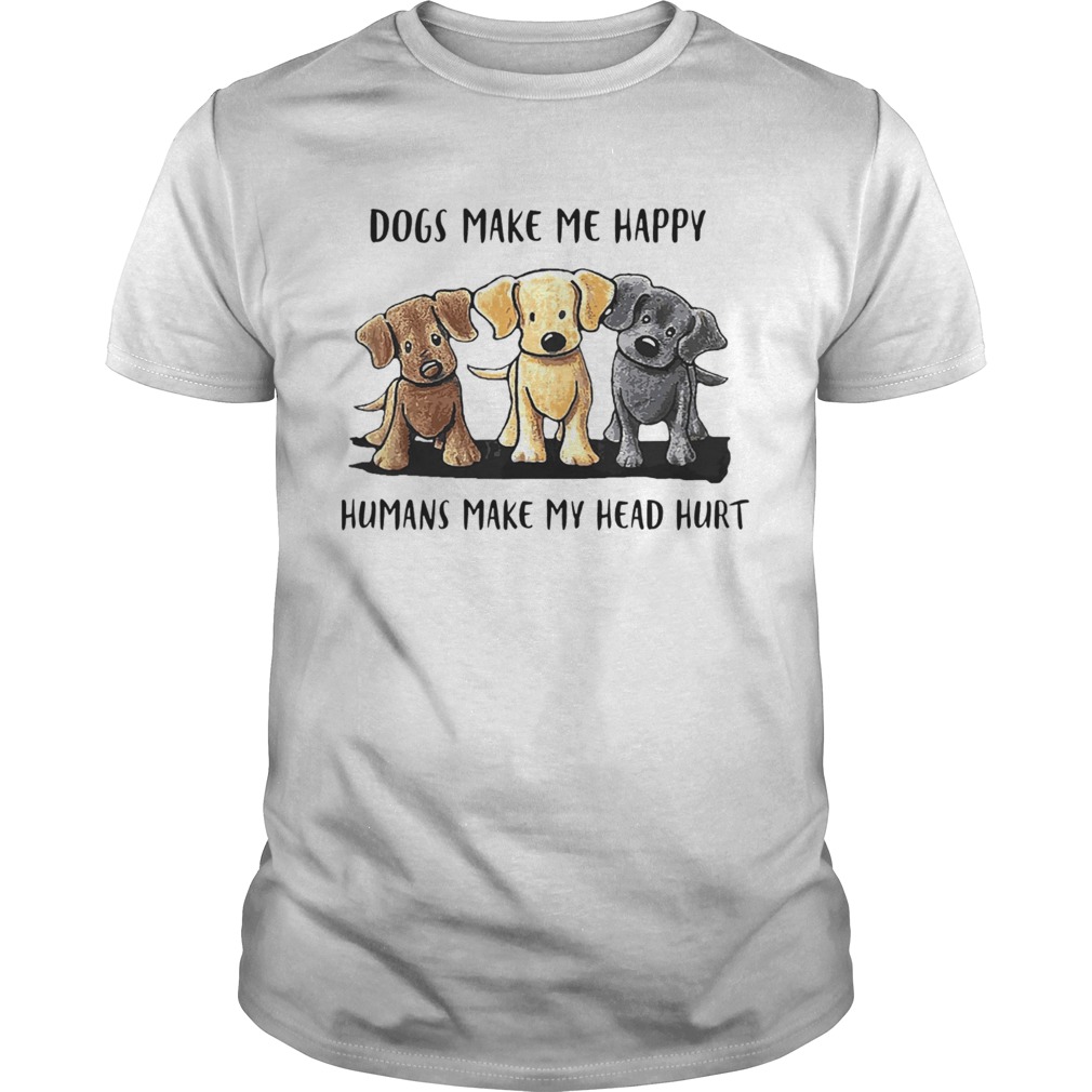 Dogs Make Me Happy Humans Make My Head Hurt shirt