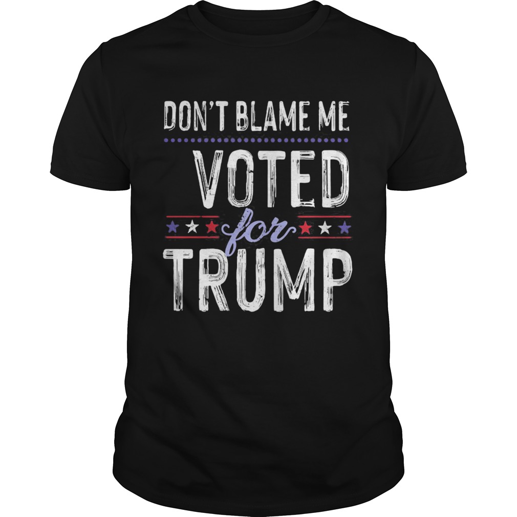 Dont Blame Me Voted For Trump Election Stars shirt