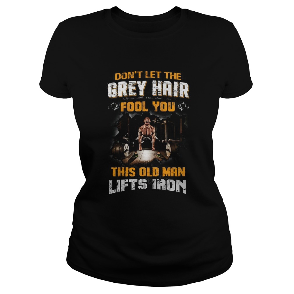 Dont Let The Grey Hair Fool You This Old Man Lifts Iron Classic Ladies