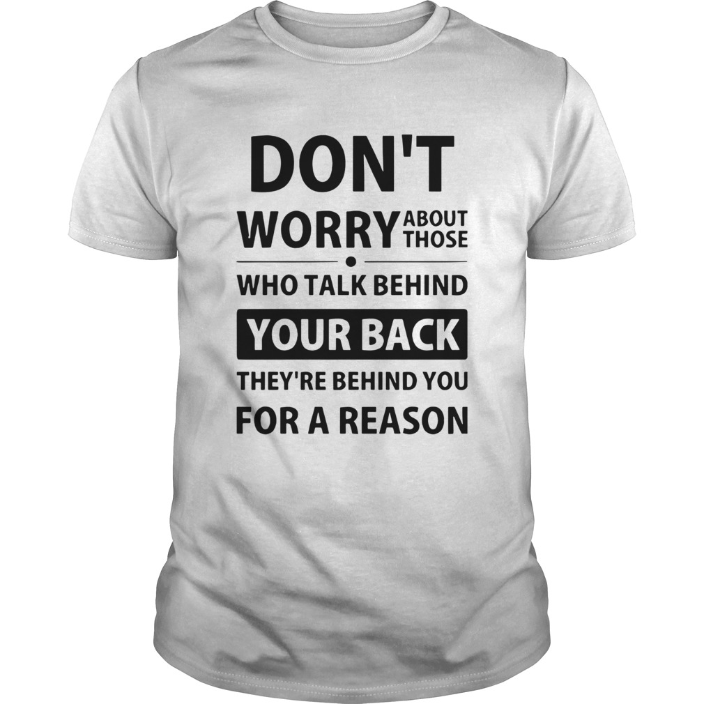 Dont Worry About Those Who Talk Behind Your Back Theyre Behind You For A Reason shirt