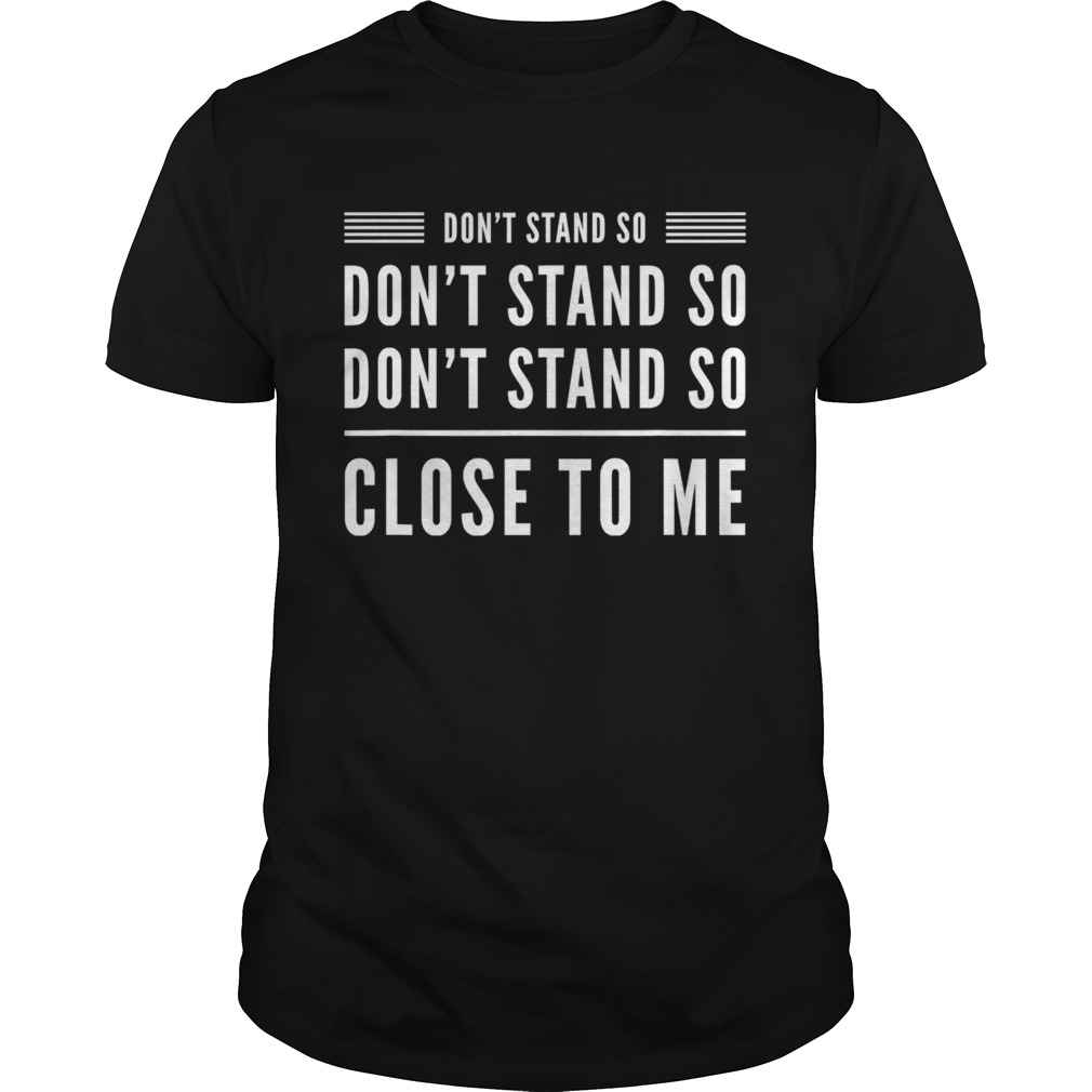Dont stand so close to me funny graphic humour shirt
