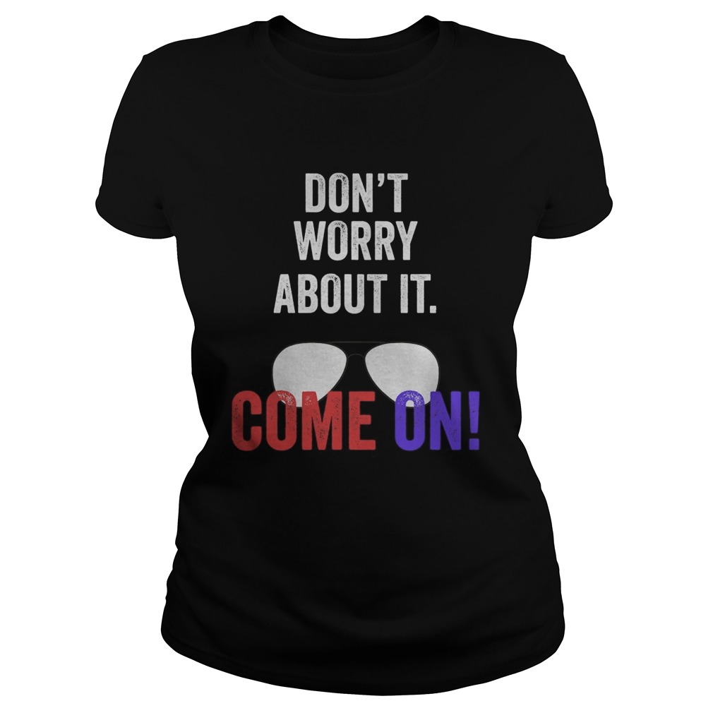 Dont worry about it come on Joe biden presidential debate Classic Ladies