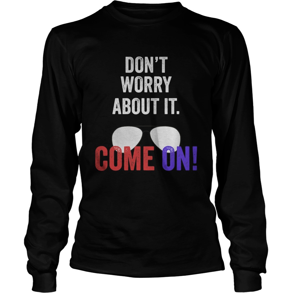 Dont worry about it come on Joe biden presidential debate Long Sleeve