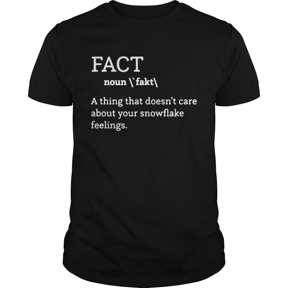 Fact definition a thing that doesnt care about your snowflake feelings shirt
