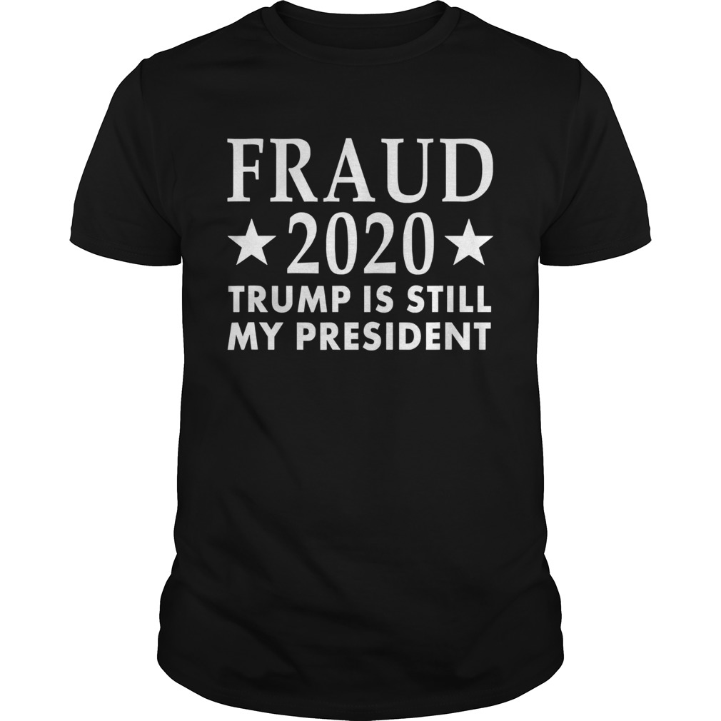 Fraud 2020 Trump Is Still My President Election Voter Stars shirt