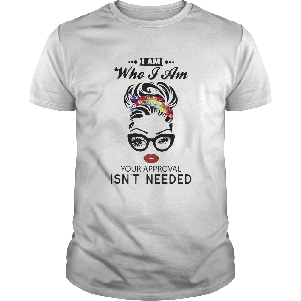 Girl I Am Who I Am Your Approval Isnt Needed shirt