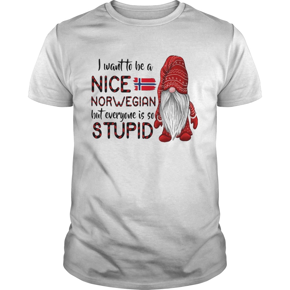 Gnome I Want To Be A Nice Norwegian But Everyone Is So Stupid shirt