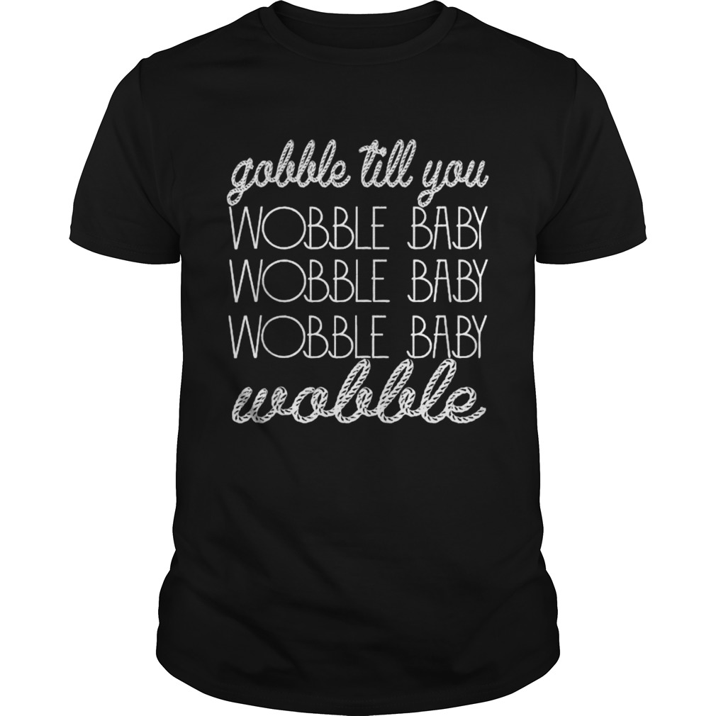 Gobble Till You Wobble Baby Wobble Thanksgiving Day shirt
