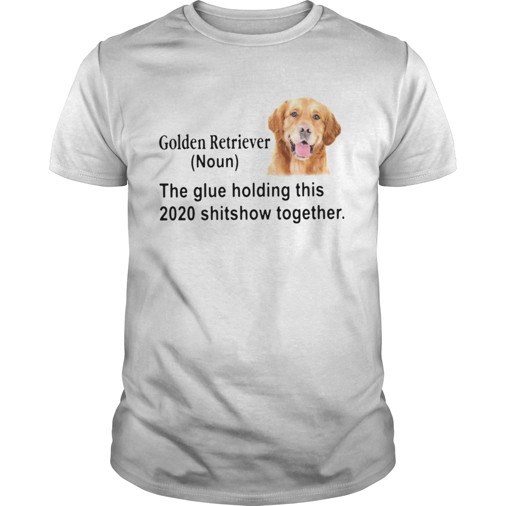 Golden Retriever The Glue Holding This 2020 Shitshow Together shirt