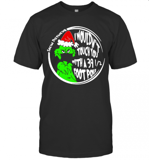 Grinch Social Distancing I Wouldnt Touch You With A 39 12 Foot Pole Christmas T-Shirt