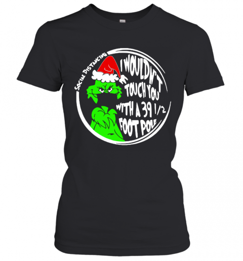 Grinch Social Distancing I Wouldnt Touch You With A 39 12 Foot Pole Christmas T-Shirt Classic Women's T-shirt