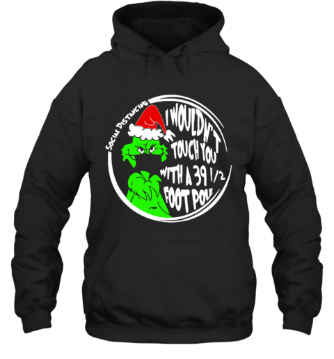 Grinch Social Distancing I Wouldnt Touch You With A 39 12 Foot Pole Christmas T-Shirt Unisex Hoodie
