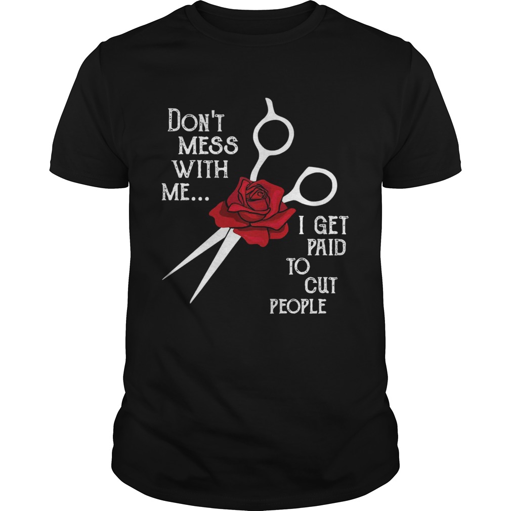 Hairstylist Dont Mess With Me I Get Paid To Cut People Rose shirt