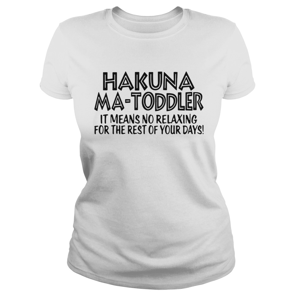 Hakuna Ma Toddler It Means No Relaxing For The Rest Of Your Days Classic Ladies