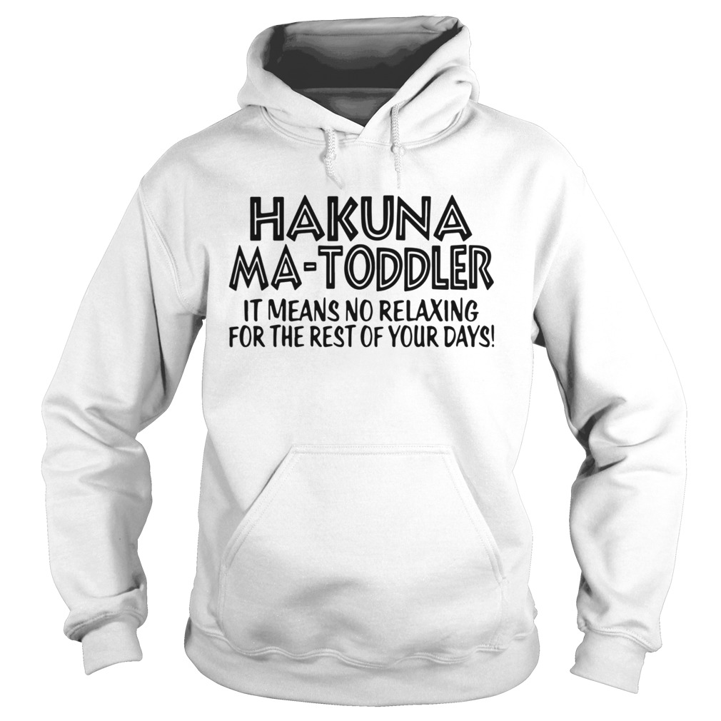 Hakuna Ma Toddler It Means No Relaxing For The Rest Of Your Days Hoodie