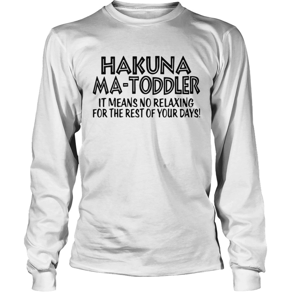 Hakuna Ma Toddler It Means No Relaxing For The Rest Of Your Days Long Sleeve